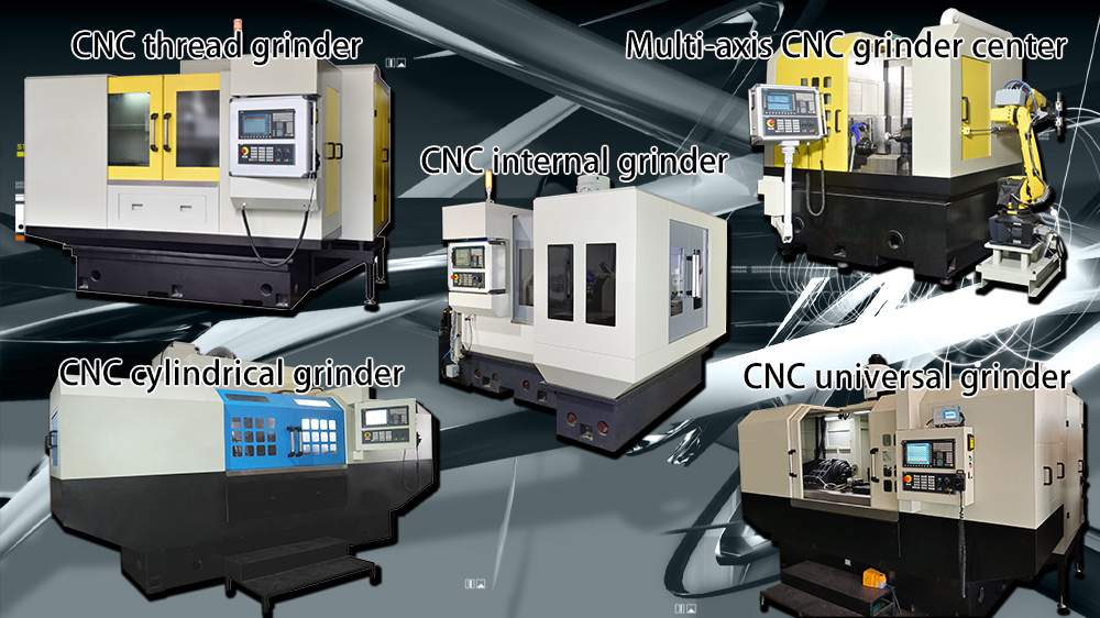 Grinder Type Display：CNC thread grinder，Multi-axis CNC grinder center，CNC internal grinder，CNC cylindrical grinder，CNC universal grinder